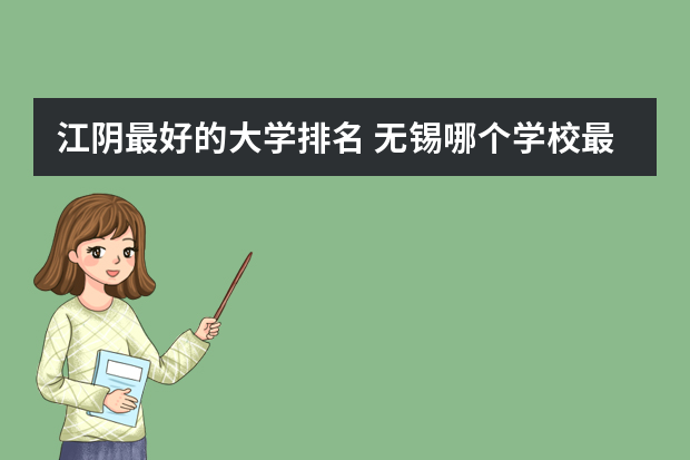 江阴最好的大学排名 无锡哪个学校最好？